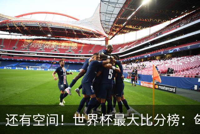 还有空间！世界杯最大比分榜：匈牙利10-1居首，德国7-1未进前10